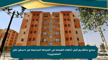 سارع بالتقديم قبل انتهاء الفرصة في المرحلة السابعة من «سكن لكل المصريين»